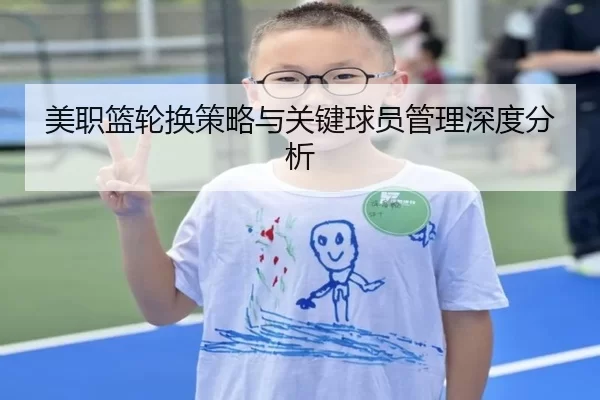 美职篮轮换策略与关键球员管理深度分析